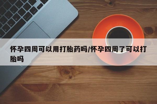 网上米非司酮片米索前列醇在线下单购买怀孕四周可以用打胎药吗/怀孕四周了可以打胎吗