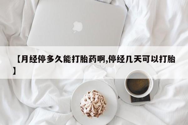 网上米非司酮片米索前列醇在线下单购买【月经停多久能打胎药啊,停经几天可以打胎】