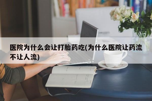 网上米非司酮片米索前列醇在线下单购买医院为什么会让打胎药吃(为什么医院让药流不让人流)