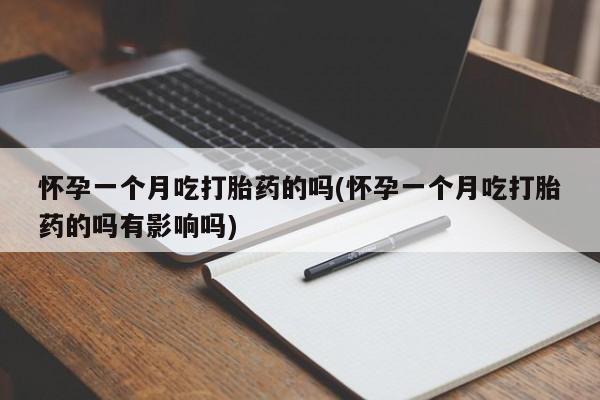 网上米非司酮片米索前列醇在线下单购买怀孕一个月吃打胎药的吗(怀孕一个月吃打胎药的吗有影响吗)