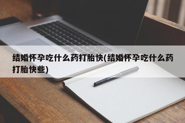 网上米非司酮片米索前列醇在线下单购买结婚怀孕吃什么药打胎快(结婚怀孕吃什么药打胎快些)