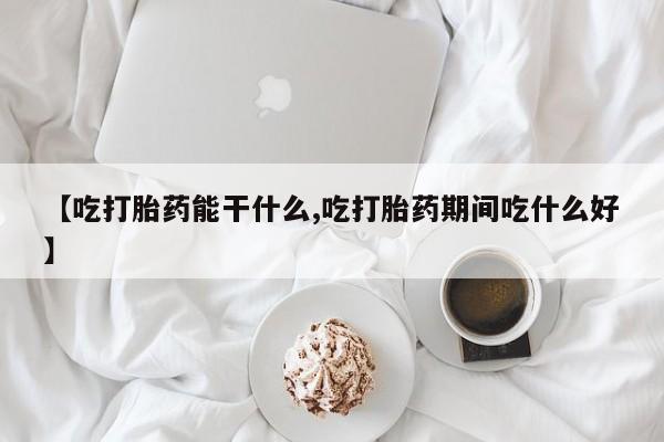 网上米非司酮片米索前列醇在线下单购买【吃打胎药能干什么,吃打胎药期间吃什么好】
