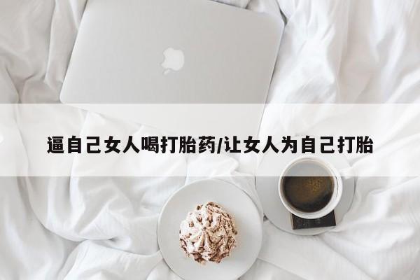 网上米非司酮片米索前列醇在线下单购买逼自己女人喝打胎药/让女人为自己打胎