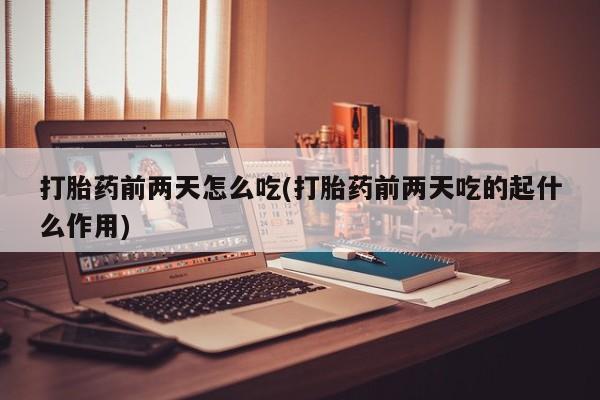 网上米非司酮片米索前列醇在线下单购买打胎药前两天怎么吃(打胎药前两天吃的起什么作用)