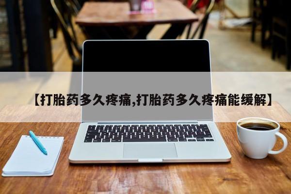 网上米非司酮片米索前列醇在线下单购买【打胎药多久疼痛,打胎药多久疼痛能缓解】