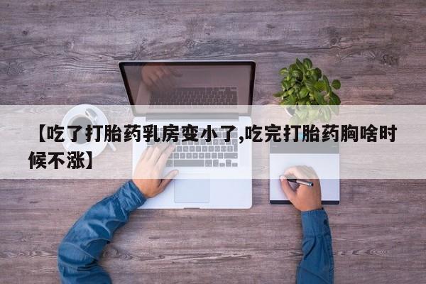 网上米非司酮片米索前列醇在线下单购买【吃了打胎药乳房变小了,吃完打胎药胸啥时候不涨】