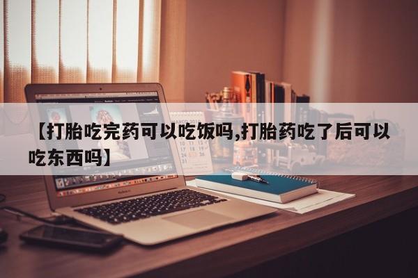网上米非司酮片米索前列醇在线下单购买【打胎吃完药可以吃饭吗,打胎药吃了后可以吃东西吗】