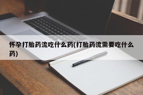 网上米非司酮片米索前列醇在线下单购买怀孕打胎药流吃什么药(打胎药流需要吃什么药)