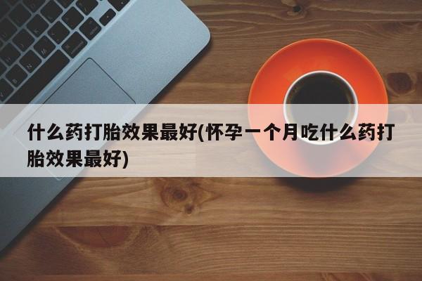网上米非司酮片米索前列醇在线下单购买什么药打胎效果最好(怀孕一个月吃什么药打胎效果最好)