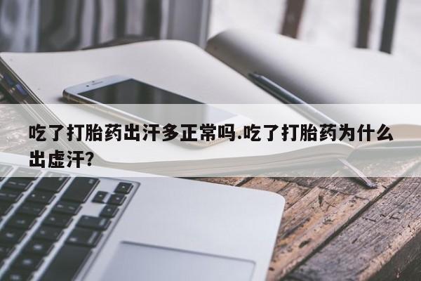 网上米非司酮片米索前列醇在线下单购买吃了打胎药出汗多正常吗.吃了打胎药为什么出虚汗？