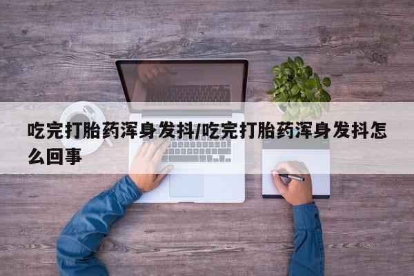 网上米非司酮片米索前列醇在线下单购买吃完打胎药浑身发抖/吃完打胎药浑身发抖怎么回事