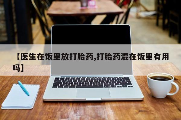 网上米非司酮片米索前列醇在线下单购买【医生在饭里放打胎药,打胎药混在饭里有用吗】
