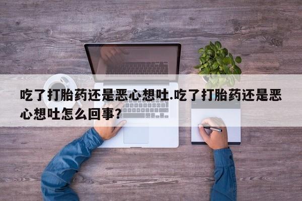 网上米非司酮片米索前列醇在线下单购买吃了打胎药还是恶心想吐.吃了打胎药还是恶心想吐怎么回事？