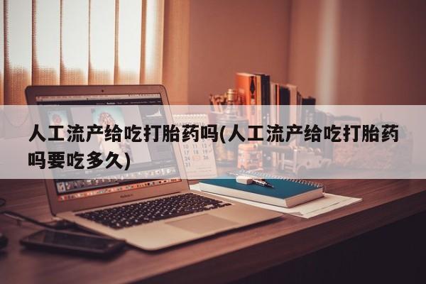 网上米非司酮片米索前列醇在线下单购买人工流产给吃打胎药吗(人工流产给吃打胎药吗要吃多久)
