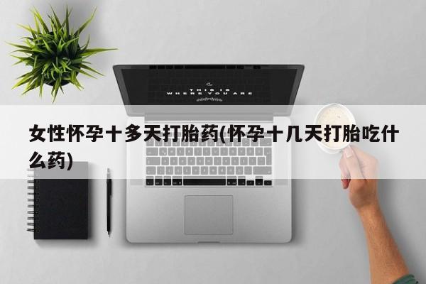 网上米非司酮片米索前列醇在线下单购买女性怀孕十多天打胎药(怀孕十几天打胎吃什么药)