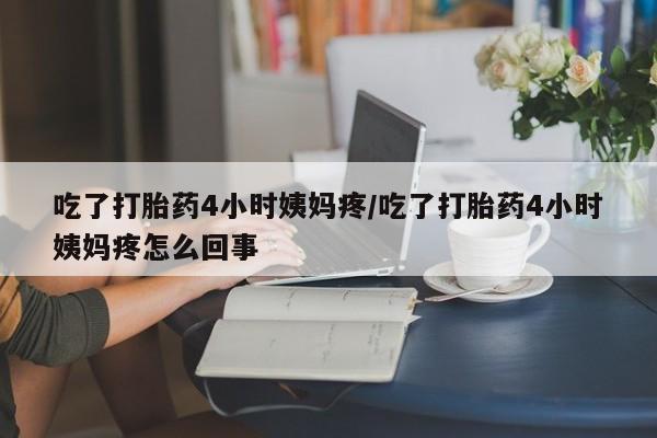 网上米非司酮片米索前列醇在线下单购买吃了打胎药4小时姨妈疼/吃了打胎药4小时姨妈疼怎么回事