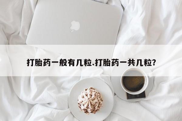 网上米非司酮片米索前列醇在线下单购买打胎药一般有几粒.打胎药一共几粒？