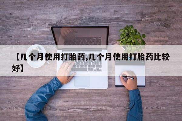 网上米非司酮片米索前列醇在线下单购买【几个月使用打胎药,几个月使用打胎药比较好】