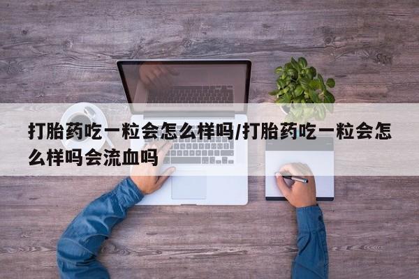 网上米非司酮片米索前列醇在线下单购买打胎药吃一粒会怎么样吗/打胎药吃一粒会怎么样吗会流血吗