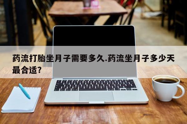 网上米非司酮片米索前列醇在线下单购买药流打胎坐月子需要多久.药流坐月子多少天最合适？