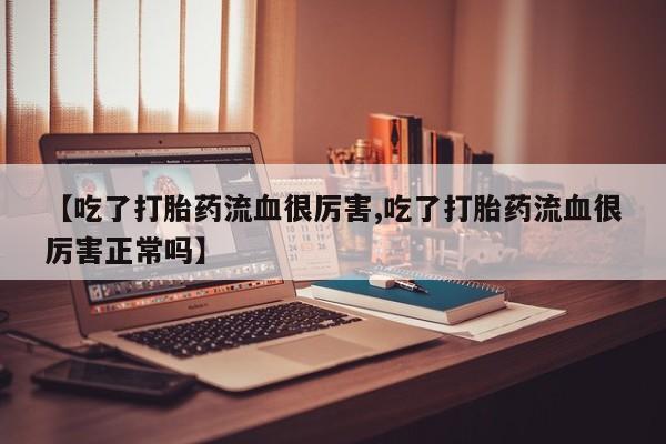 网上米非司酮片米索前列醇在线下单购买【吃了打胎药流血很厉害,吃了打胎药流血很厉害正常吗】