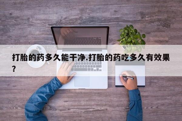 网上米非司酮片米索前列醇在线下单购买打胎的药多久能干净.打胎的药吃多久有效果？