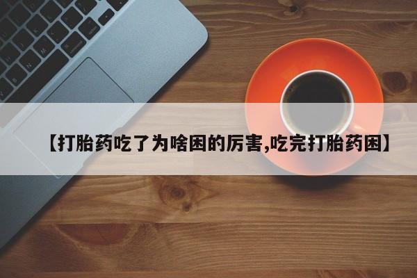 网上米非司酮片米索前列醇在线下单购买【打胎药吃了为啥困的厉害,吃完打胎药困】