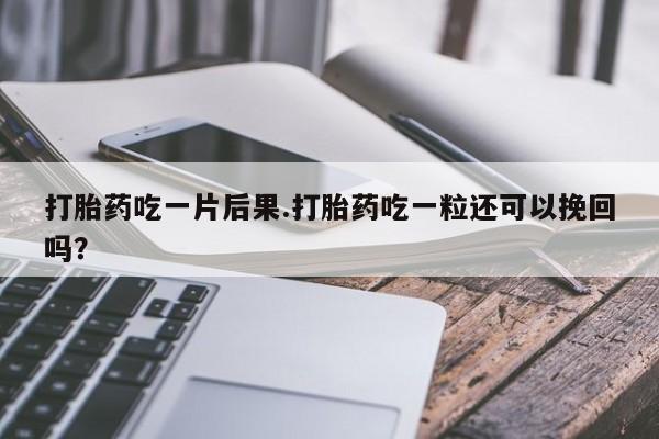 网上米非司酮片米索前列醇在线下单购买打胎药吃一片后果.打胎药吃一粒还可以挽回吗？