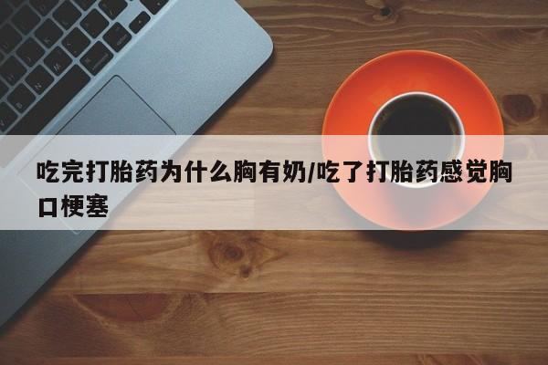 网上米非司酮片米索前列醇在线下单购买吃完打胎药为什么胸有奶/吃了打胎药感觉胸口梗塞