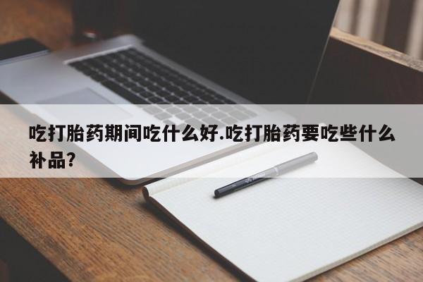 网上米非司酮片米索前列醇在线下单购买吃打胎药期间吃什么好.吃打胎药要吃些什么补品？