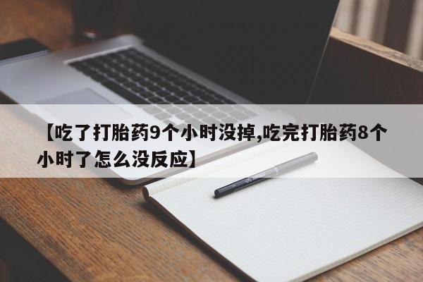 网上米非司酮片米索前列醇在线下单购买【吃了打胎药9个小时没掉,吃完打胎药8个小时了怎么没反应】