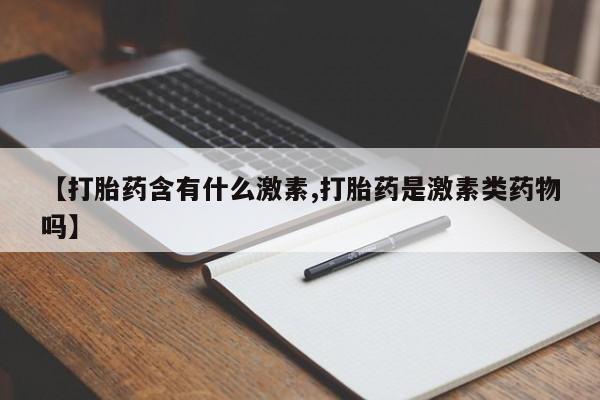 网上米非司酮片米索前列醇在线下单购买【打胎药含有什么激素,打胎药是激素类药物吗】