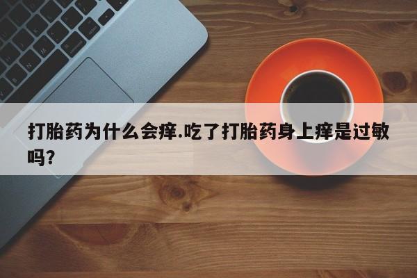 网上米非司酮片米索前列醇在线下单购买打胎药为什么会痒.吃了打胎药身上痒是过敏吗？
