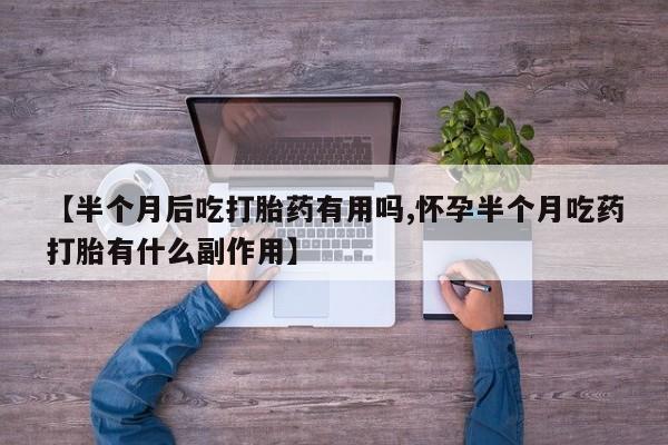 网上米非司酮片米索前列醇在线下单购买【半个月后吃打胎药有用吗,怀孕半个月吃药打胎有什么副作用】