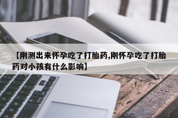 网上米非司酮片米索前列醇在线下单购买【刚测出来怀孕吃了打胎药,刚怀孕吃了打胎药对小孩有什么影响】