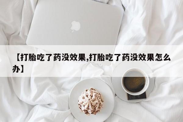 网上米非司酮片米索前列醇在线下单购买【打胎吃了药没效果,打胎吃了药没效果怎么办】