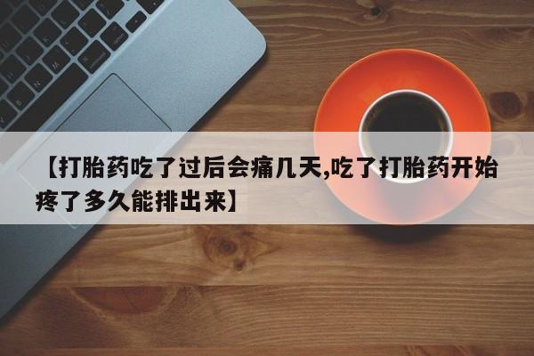 网上米非司酮片米索前列醇在线下单购买【打胎药吃了过后会痛几天,吃了打胎药开始疼了多久能排出来】