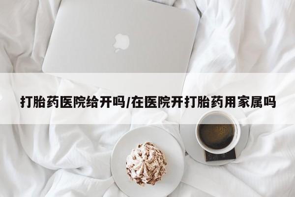 网上米非司酮片米索前列醇在线下单购买打胎药医院给开吗/在医院开打胎药用家属吗