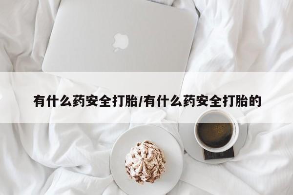 网上米非司酮片米索前列醇在线下单购买有什么药安全打胎/有什么药安全打胎的