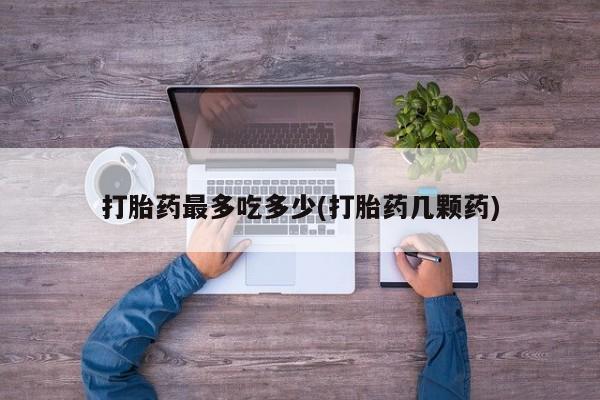 网上米非司酮片米索前列醇在线下单购买打胎药最多吃多少(打胎药几颗药)