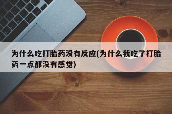 网上米非司酮片米索前列醇在线下单购买为什么吃打胎药没有反应(为什么我吃了打胎药一点都没有感觉)