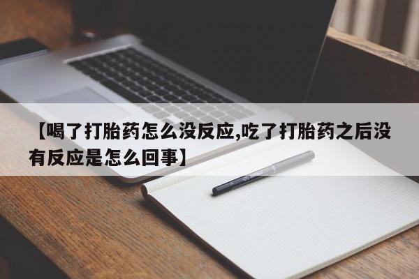 网上米非司酮片米索前列醇在线下单购买【喝了打胎药怎么没反应,吃了打胎药之后没有反应是怎么回事】