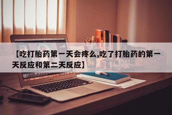 网上米非司酮片米索前列醇在线下单购买【吃打胎药第一天会疼么,吃了打胎药的第一天反应和第二天反应】